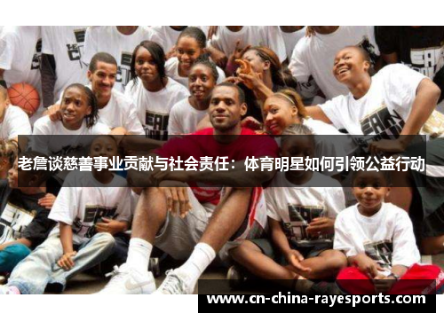 老詹谈慈善事业贡献与社会责任：体育明星如何引领公益行动