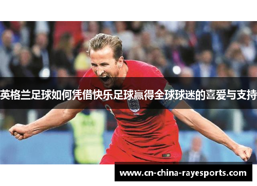 英格兰足球如何凭借快乐足球赢得全球球迷的喜爱与支持