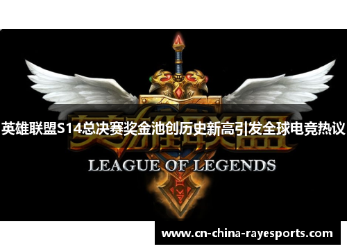 英雄联盟S14总决赛奖金池创历史新高引发全球电竞热议 英雄联盟S14总决赛奖金池创历史新高引发全球电竞热议