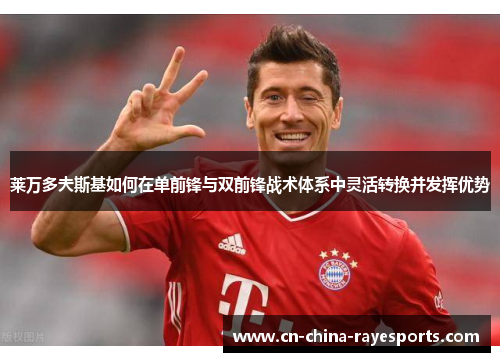 莱万多夫斯基如何在单前锋与双前锋战术体系中灵活转换并发挥优势