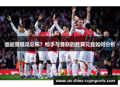 谁能晋级足总杯？枪手与曼联的胜算究竟如何分析