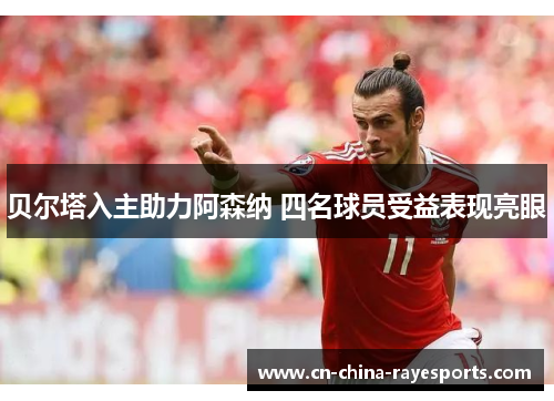 贝尔塔入主助力阿森纳 四名球员受益表现亮眼