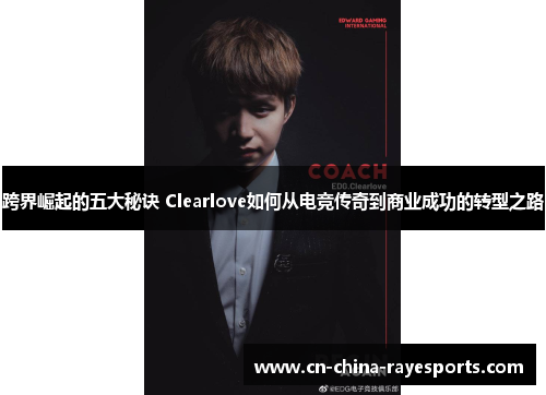 跨界崛起的五大秘诀 Clearlove如何从电竞传奇到商业成功的转型之路