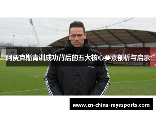 阿贾克斯青训成功背后的五大核心要素剖析与启示