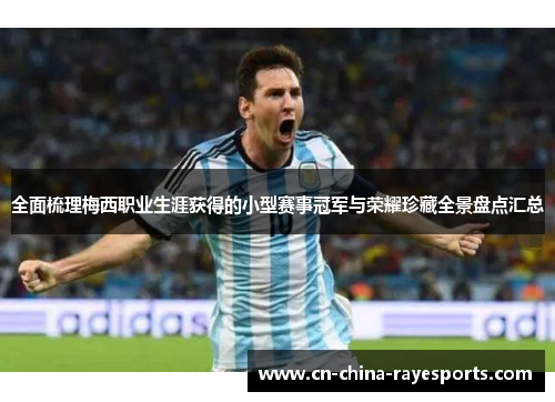 全面梳理梅西职业生涯获得的小型赛事冠军与荣耀珍藏全景盘点汇总