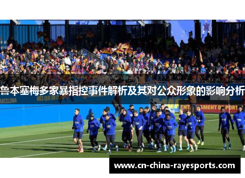 鲁本塞梅多家暴指控事件解析及其对公众形象的影响分析