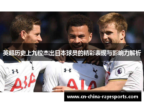 英超历史上九位杰出日本球员的精彩表现与影响力解析