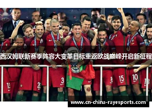 西汉姆联新赛季阵容大变革目标重返欧战巅峰开启新征程 西汉姆联新赛季阵容大变革目标重返欧战巅峰开启新征程