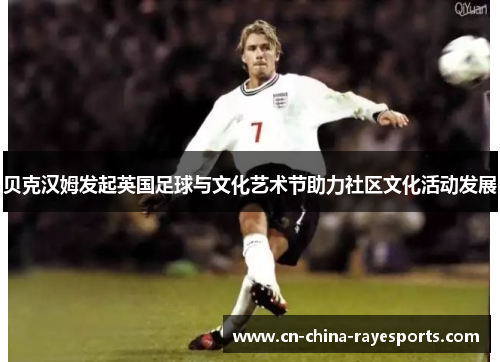 贝克汉姆发起英国足球与文化艺术节助力社区文化活动发展 贝克汉姆发起英国足球与文化艺术节助力社区文化活动发展