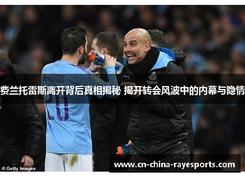 费兰托雷斯离开背后真相揭秘 揭开转会风波中的内幕与隐情 费兰托雷斯离开背后真相揭秘 揭开转会风波中的内幕与隐情