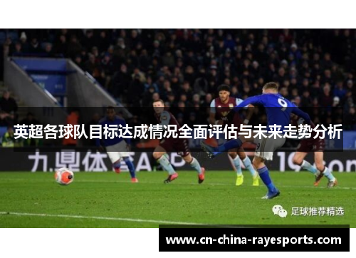 英超各球队目标达成情况全面评估与未来走势分析