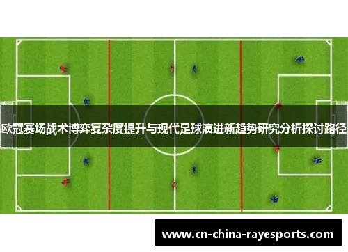欧冠赛场战术博弈复杂度提升与现代足球演进新趋势研究分析探讨路径