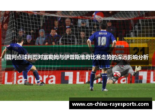 裁判点球判罚对富勒姆与伊普斯维奇比赛走势的深远影响分析