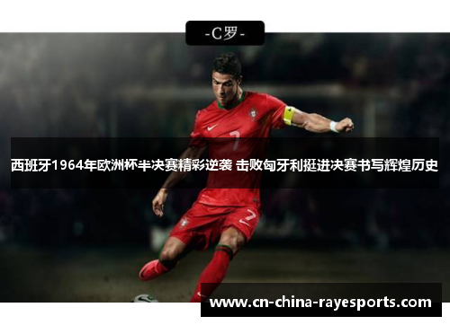 西班牙1964年欧洲杯半决赛精彩逆袭 击败匈牙利挺进决赛书写辉煌历史