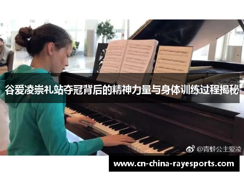 谷爱凌崇礼站夺冠背后的精神力量与身体训练过程揭秘