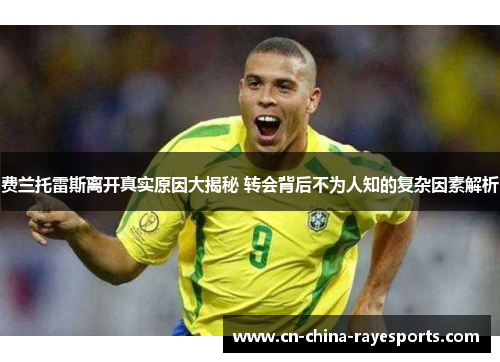 费兰托雷斯离开真实原因大揭秘 转会背后不为人知的复杂因素解析