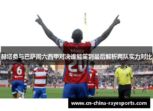 赫塔费与巴萨周六西甲对决谁能笑到最后解析两队实力对比