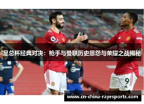 足总杯经典对决：枪手与曼联历史恩怨与荣耀之战揭秘