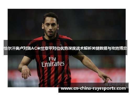 恰尔汗奥卢对阵AC米兰意甲对位优势深度战术解析关键数据与攻防博弈