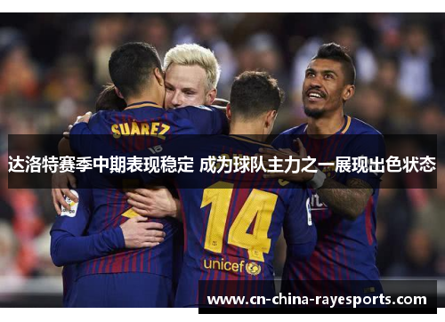 达洛特赛季中期表现稳定 成为球队主力之一展现出色状态