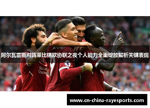 阿尔瓦雷斯对阵莱比锡欧协联之夜个人能力全面绽放解析关键表现