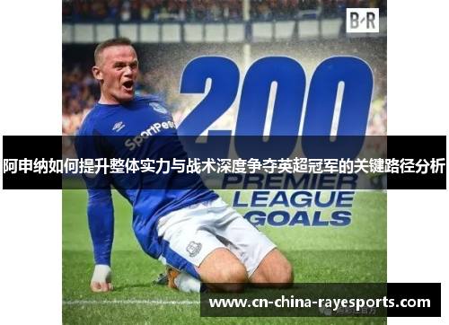 阿申纳如何提升整体实力与战术深度争夺英超冠军的关键路径分析