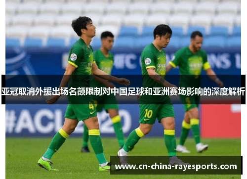 亚冠取消外援出场名额限制对中国足球和亚洲赛场影响的深度解析 亚冠取消外援出场名额限制对中国足球和亚洲赛场影响的深度解析