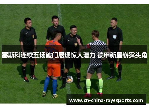 塞斯科连续五场破门展现惊人潜力 德甲新星崭露头角 塞斯科连续五场破门展现惊人潜力 德甲新星崭露头角