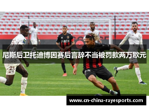 尼斯后卫托迪博因赛后言辞不当被罚款两万欧元 尼斯后卫托迪博因赛后言辞不当被罚款两万欧元