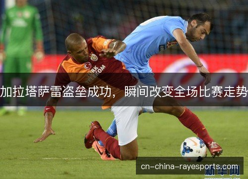 加拉塔萨雷盗垒成功，瞬间改变全场比赛走势